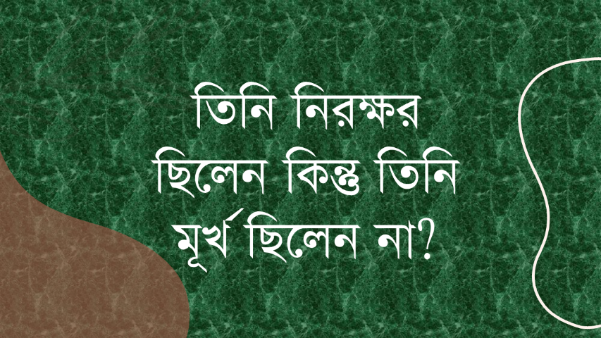 তিনি নিরক্ষর ছিলেন কিন্তু তিনি মূর্খ ছিলেন না?