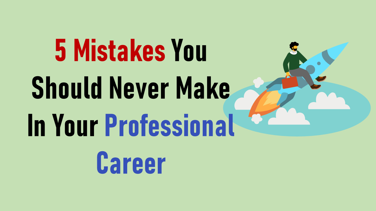 5 mistakes you should never make in your professional career